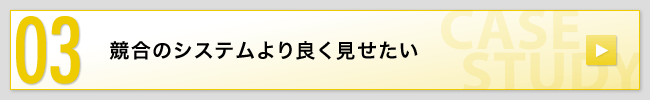 03 競合のシステムより良く見せたい