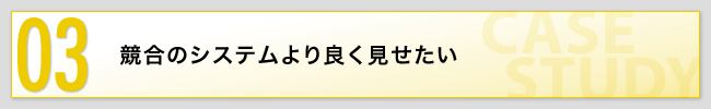 03 競合のシステムより良く見せたい